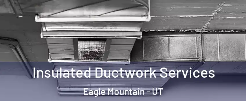  Insulated Ductwork Services Eagle Mountain - UT