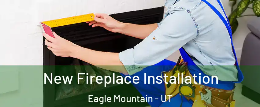  New Fireplace Installation Eagle Mountain - UT