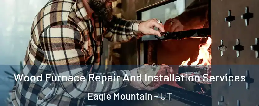  Wood Furnace Repair And Installation Services Eagle Mountain - UT